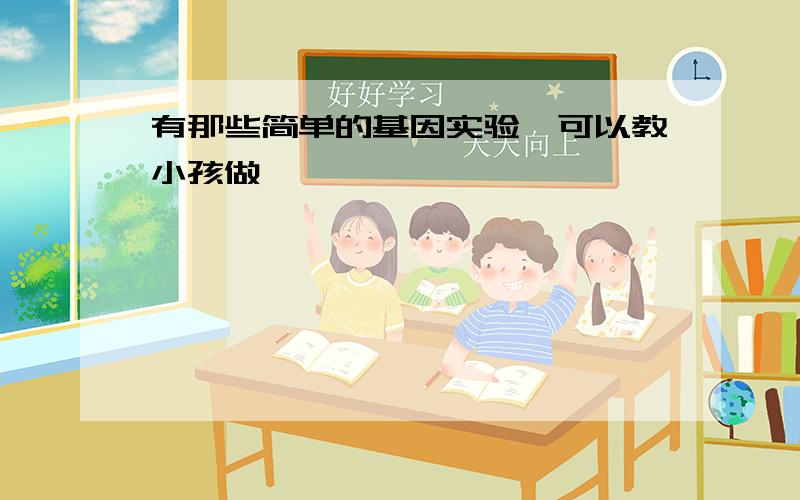 有那些简单的基因实验,可以教小孩做