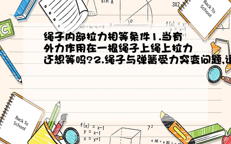 绳子内部拉力相等条件1.当有外力作用在一根绳子上绳上拉力还想等吗?2.绳子与弹簧受力突变问题,请详释