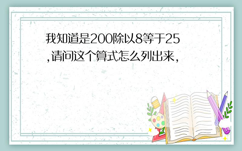 我知道是200除以8等于25,请问这个算式怎么列出来,