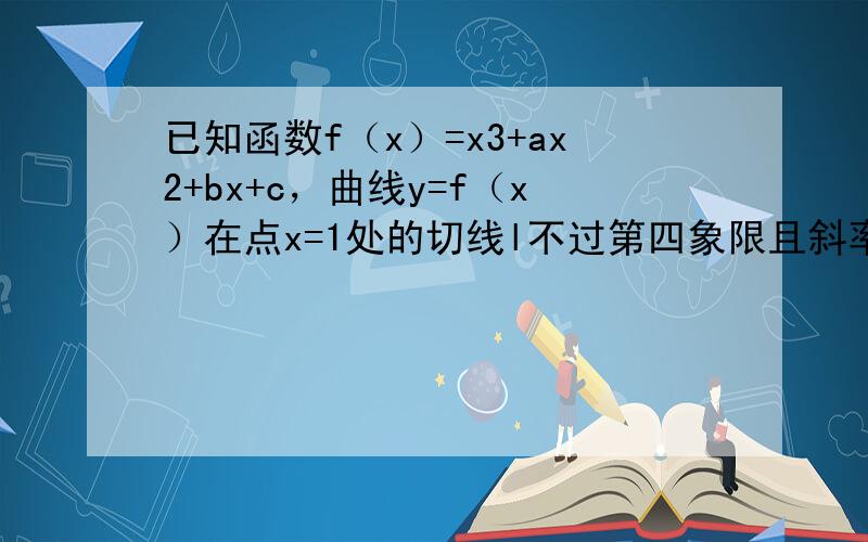 已知函数f（x）=x3+ax2+bx+c，曲线y=f（x）在点x=1处的切线l不过第四象限且斜率为3，又坐标原点到切线l