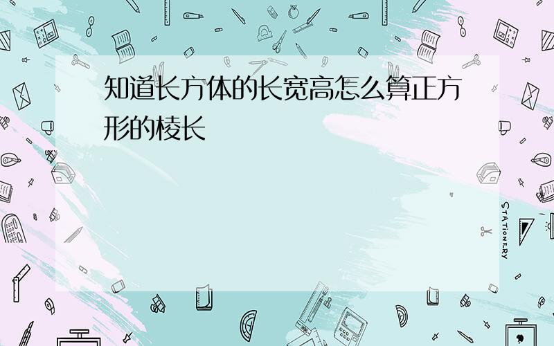 知道长方体的长宽高怎么算正方形的棱长