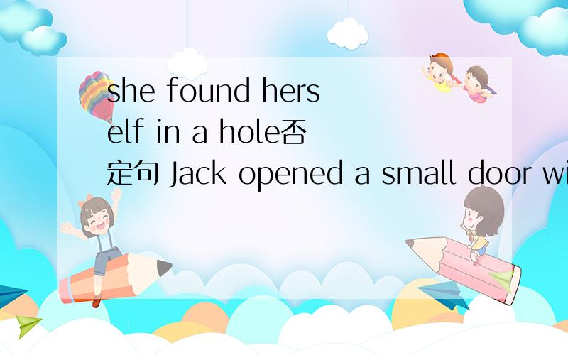 she found herself in a hole否定句 Jack opened a small door with