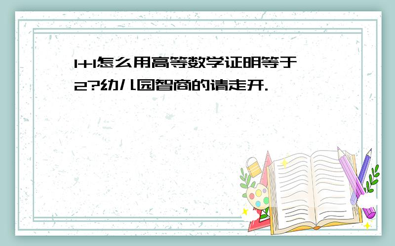 1+1怎么用高等数学证明等于2?幼儿园智商的请走开.