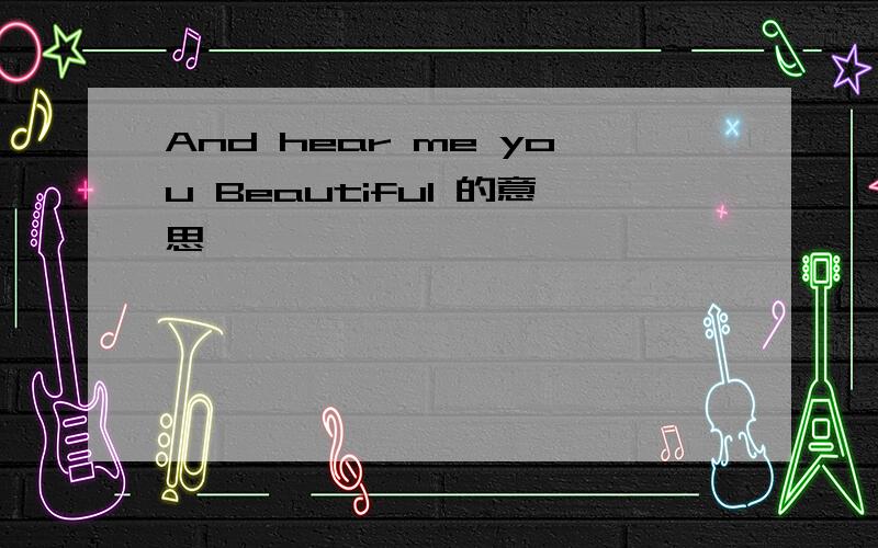 And hear me you Beautiful 的意思