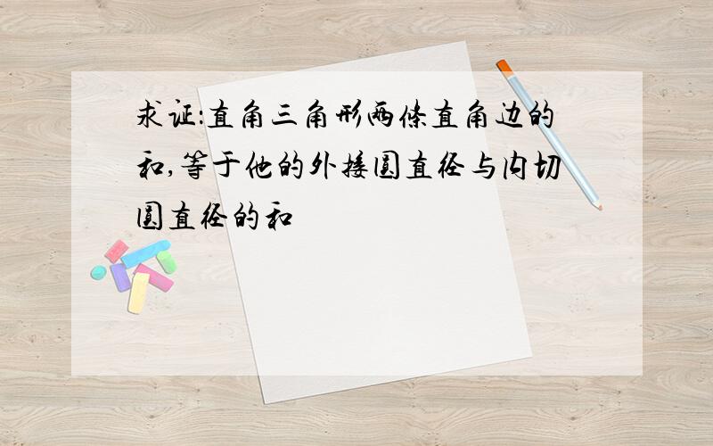 求证：直角三角形两条直角边的和,等于他的外接圆直径与内切圆直径的和