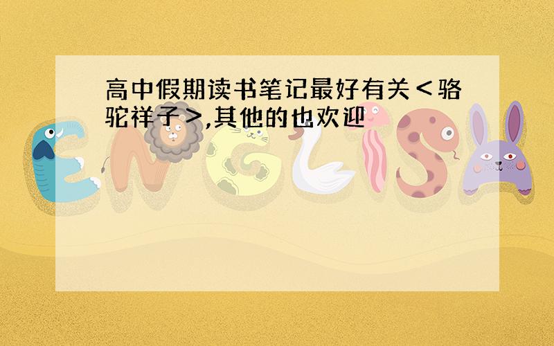 高中假期读书笔记最好有关＜骆驼祥子＞,其他的也欢迎