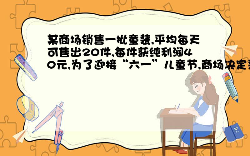 某商场销售一批童装,平均每天可售出20件,每件获纯利润40元,为了迎接“六一”儿童节,商场决定采取适当的降价措施,扩大销