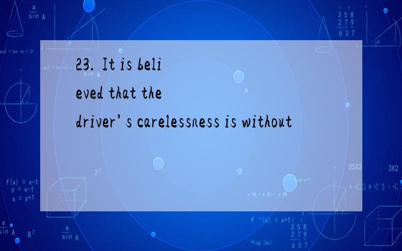 23. It is believed that the driver’s carelessness is without