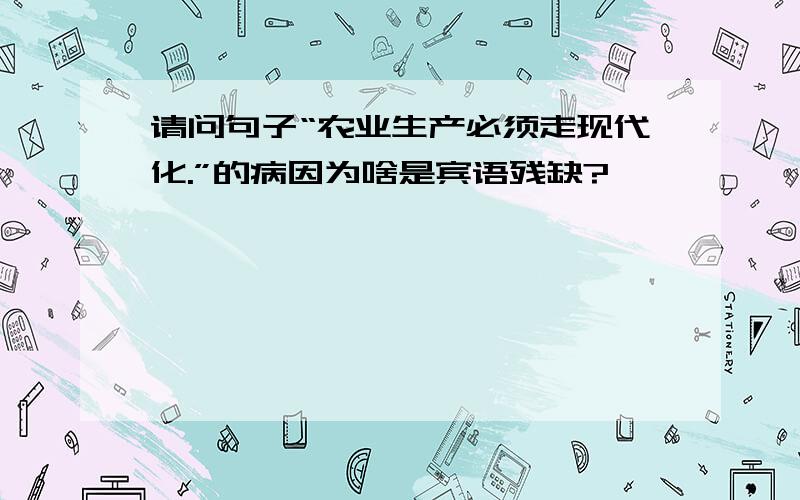 请问句子“农业生产必须走现代化.”的病因为啥是宾语残缺?