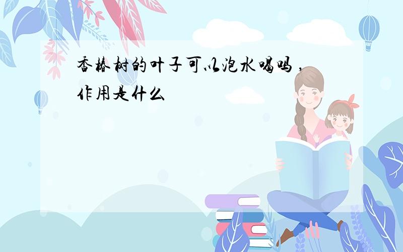 香椿树的叶子可以泡水喝吗 ,作用是什么