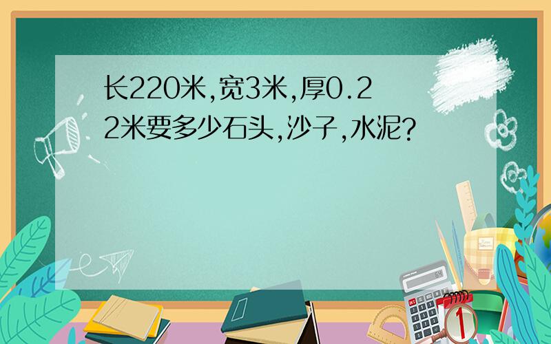 长220米,宽3米,厚0.22米要多少石头,沙子,水泥?