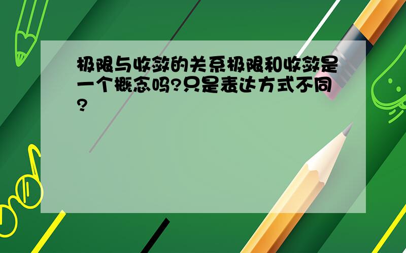 极限与收敛的关系极限和收敛是一个概念吗?只是表达方式不同?