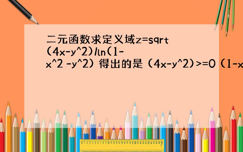 二元函数求定义域z=sqrt(4x-y^2)/ln(1-x^2 -y^2) 得出的是 (4x-y^2)>=0 (1-x^