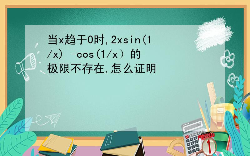 当x趋于0时,2xsin(1/x) -cos(1/x）的极限不存在,怎么证明