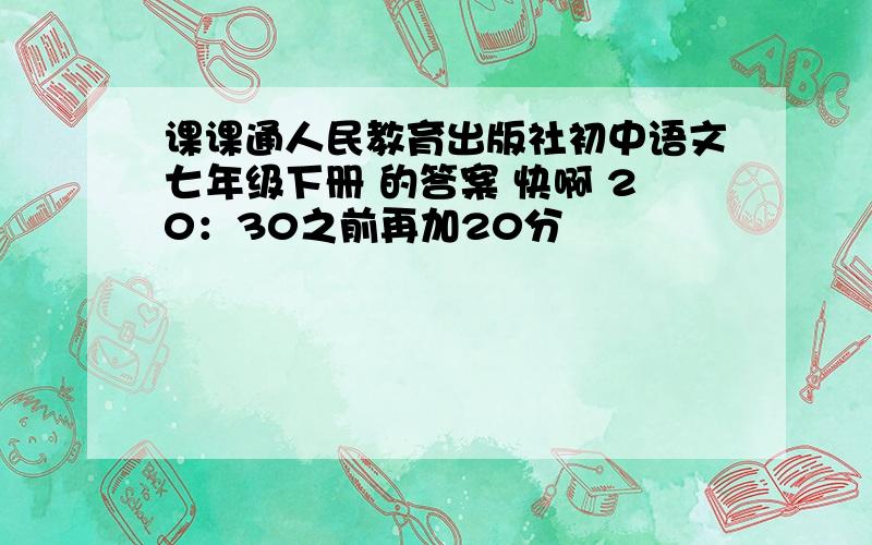 课课通人民教育出版社初中语文七年级下册 的答案 快啊 20：30之前再加20分