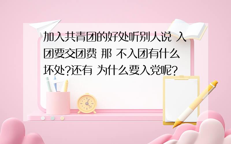 加入共青团的好处听别人说 入团要交团费 那 不入团有什么坏处?还有 为什么要入党呢?