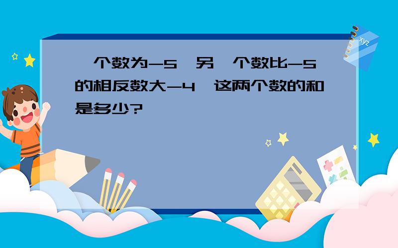 一个数为-5,另一个数比-5的相反数大-4,这两个数的和是多少?