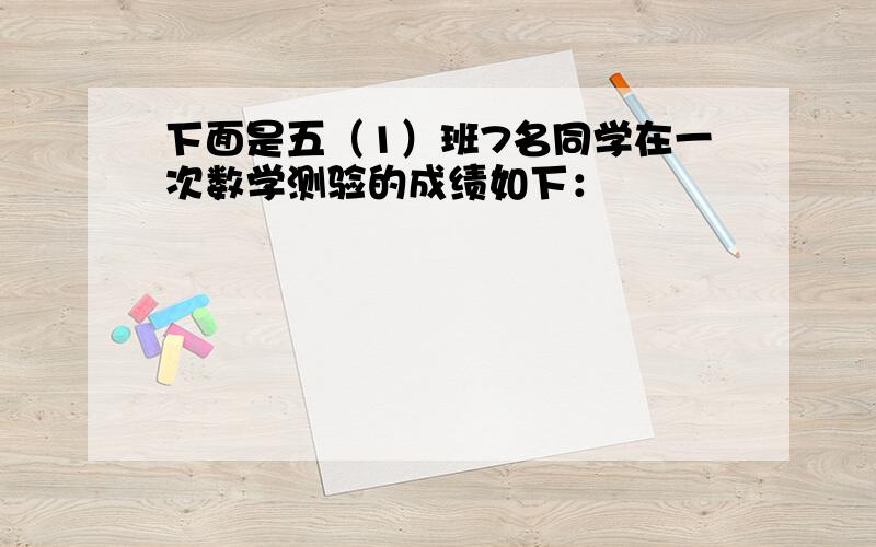 下面是五（1）班7名同学在一次数学测验的成绩如下：