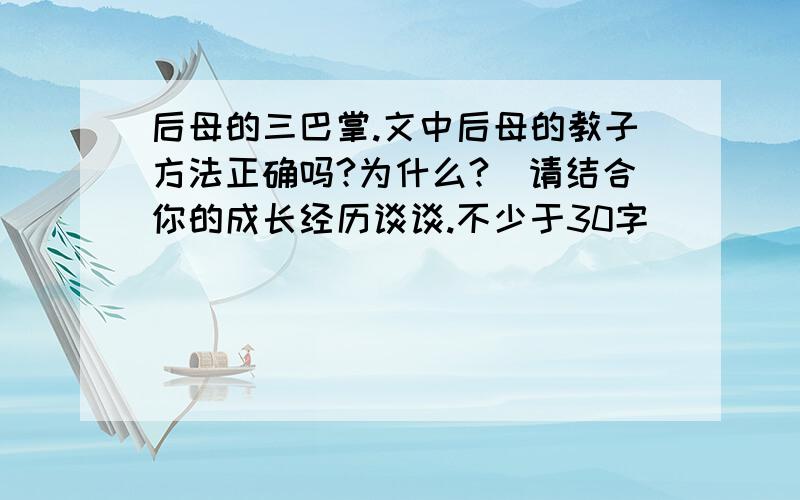 后母的三巴掌.文中后母的教子方法正确吗?为什么?（请结合你的成长经历谈谈.不少于30字）