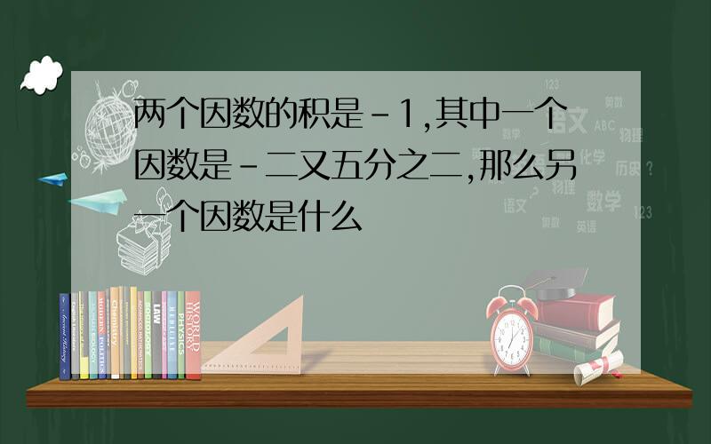 两个因数的积是﹣1,其中一个因数是﹣二又五分之二,那么另一个因数是什么