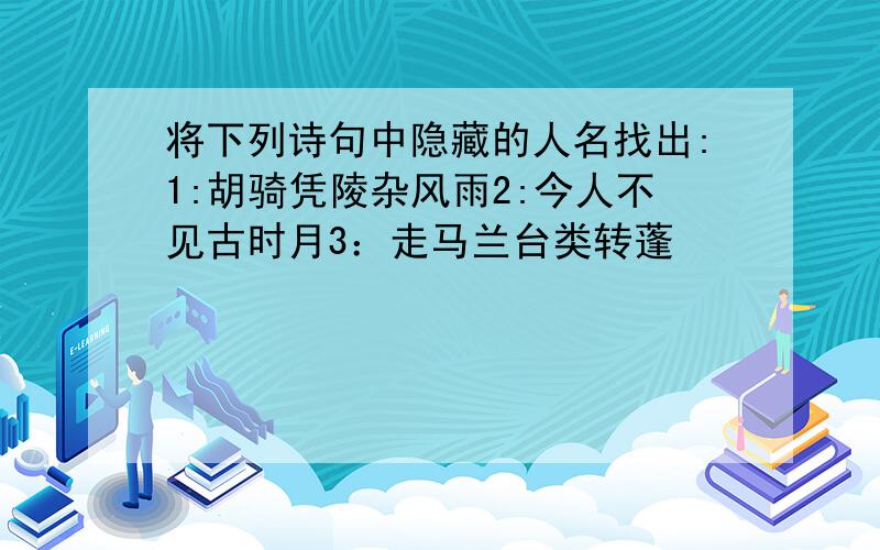 将下列诗句中隐藏的人名找出:1:胡骑凭陵杂风雨2:今人不见古时月3：走马兰台类转蓬