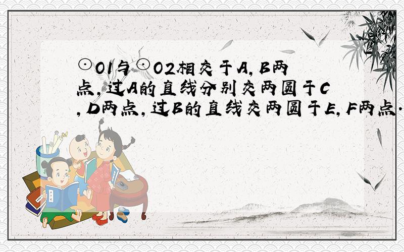 ⊙O1与⊙O2相交于A,B两点,过A的直线分别交两圆于C,D两点,过B的直线交两圆于E,F两点.求证：CE‖FD