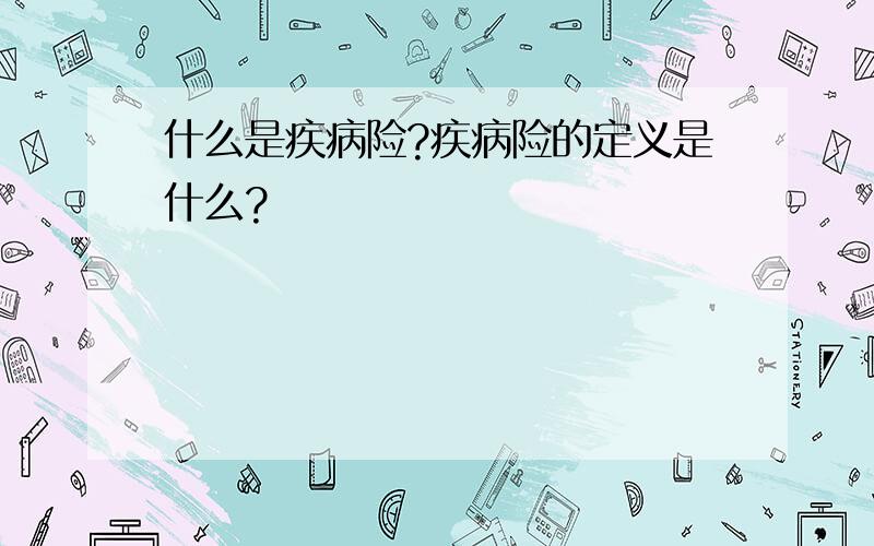 什么是疾病险?疾病险的定义是什么?