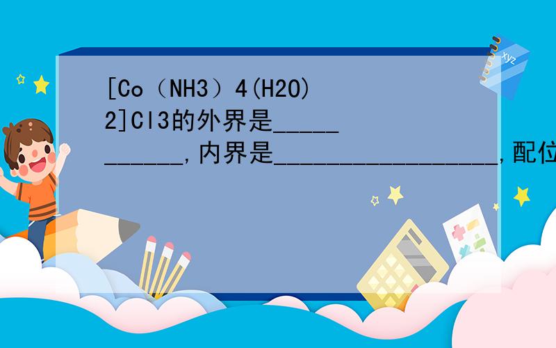 [Co（NH3）4(H2O)2]Cl3的外界是___________,内界是_________________,配位原子