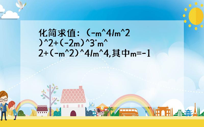 化简求值：(-m^4/m^2)^2+(-2m)^3*m^2+(-m^2)^4/m^4,其中m=-1