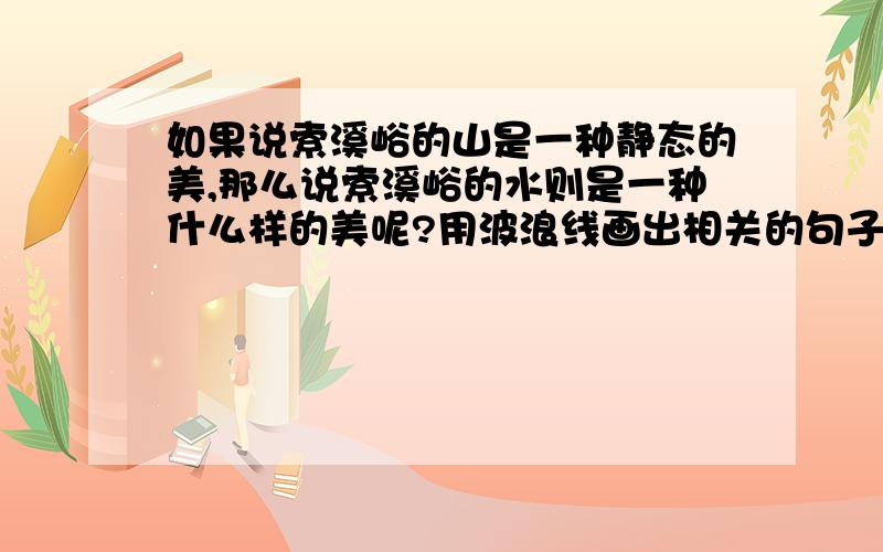 如果说索溪峪的山是一种静态的美,那么说索溪峪的水则是一种什么样的美呢?用波浪线画出相关的句子,并说一说,这样写的好处.这