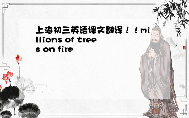 上海初三英语课文翻译！！millions of trees on fire