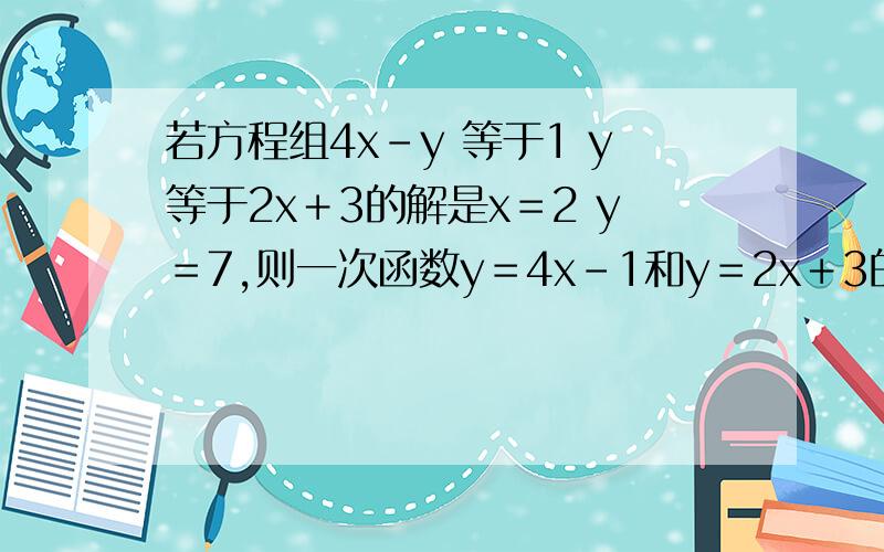 若方程组4x－y 等于1 y等于2x＋3的解是x＝2 y＝7,则一次函数y＝4x－1和y＝2x＋3的图象的交点坐标为