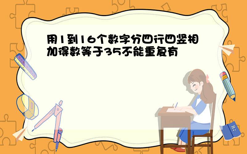 用1到16个数字分四行四竖相加得数等于35不能重复有