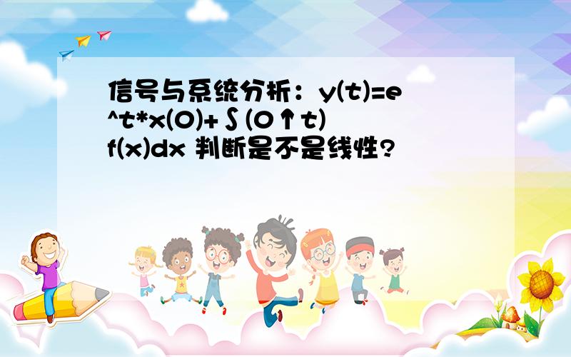 信号与系统分析：y(t)=e^t*x(0)+∫(0↑t)f(x)dx 判断是不是线性?