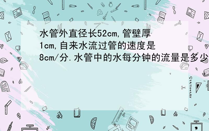 水管外直径长52cm,管壁厚1cm,自来水流过管的速度是8cm/分.水管中的水每分钟的流量是多少升?