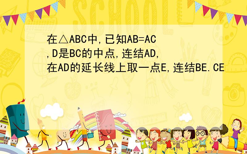 在△ABC中,已知AB=AC,D是BC的中点,连结AD,在AD的延长线上取一点E,连结BE.CE