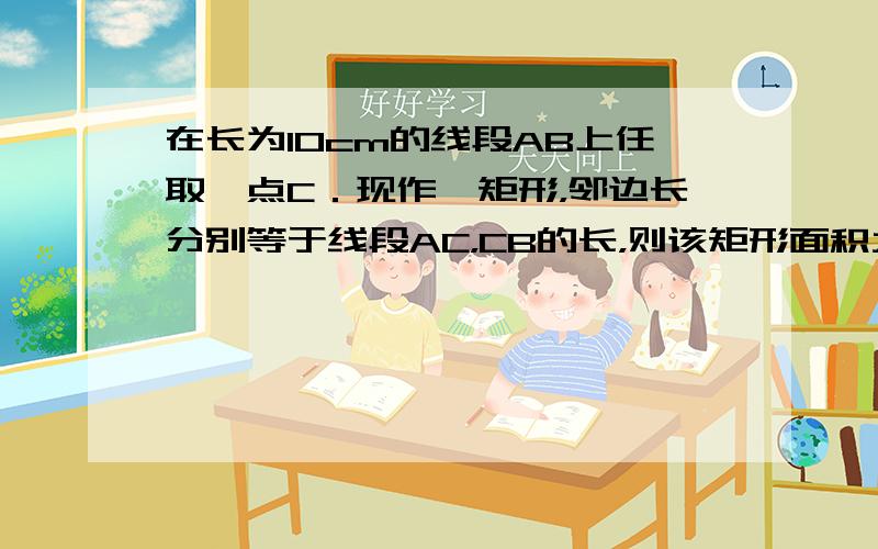 在长为10cm的线段AB上任取一点C．现作一矩形，邻边长分别等于线段AC，CB的长，则该矩形面积大于9cm2的概率为（