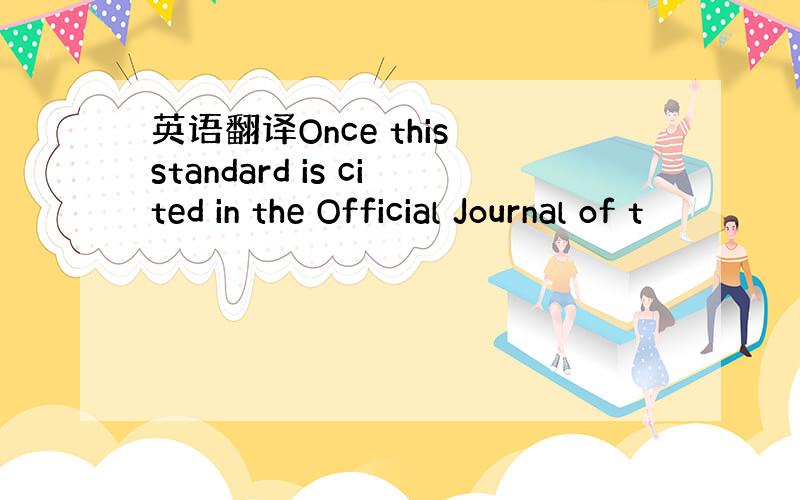 英语翻译Once this standard is cited in the Official Journal of t