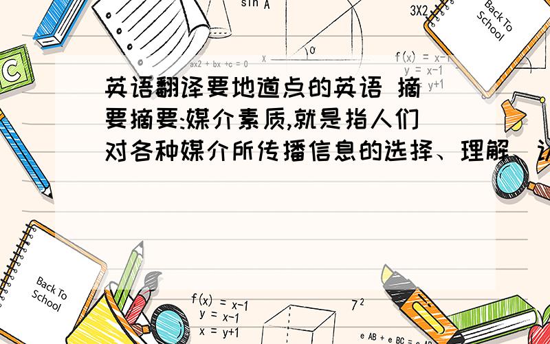 英语翻译要地道点的英语 摘 要摘要:媒介素质,就是指人们对各种媒介所传播信息的选择、理解、认识、利用、质疑和评估的能力.