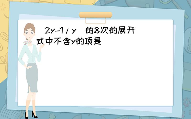 （2y-1/y）的8次的展开式中不含y的项是