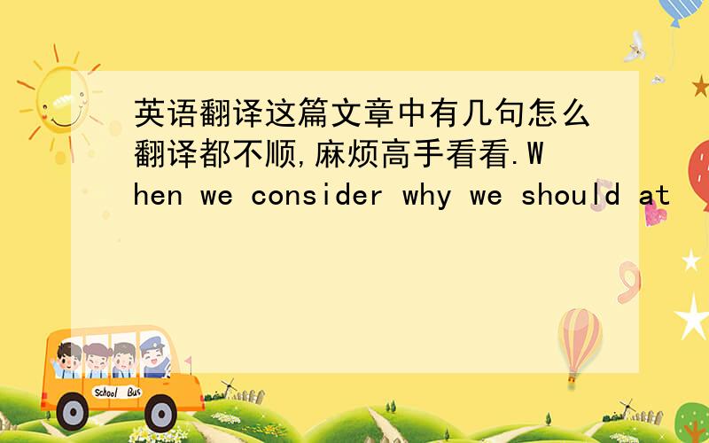 英语翻译这篇文章中有几句怎么翻译都不顺,麻烦高手看看.When we consider why we should at