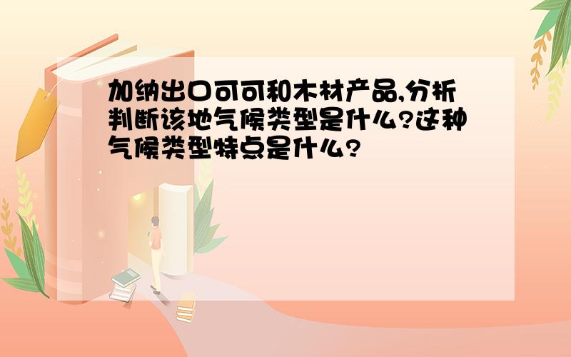 加纳出口可可和木材产品,分析判断该地气候类型是什么?这种气候类型特点是什么?