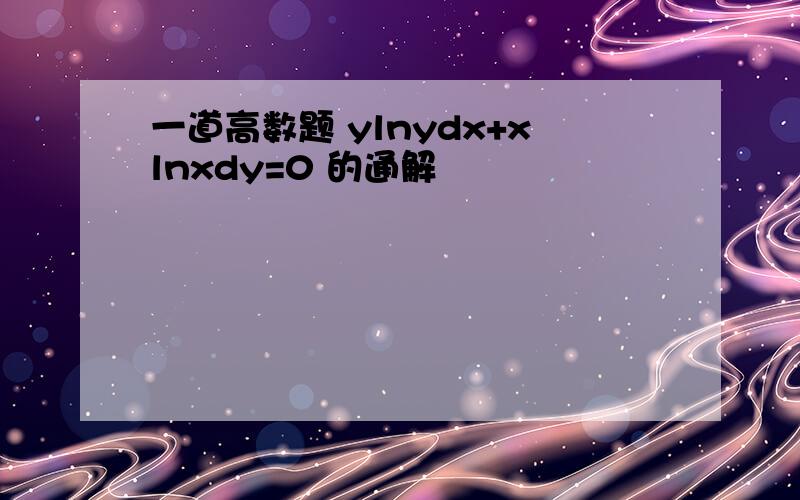 一道高数题 ylnydx+xlnxdy=0 的通解