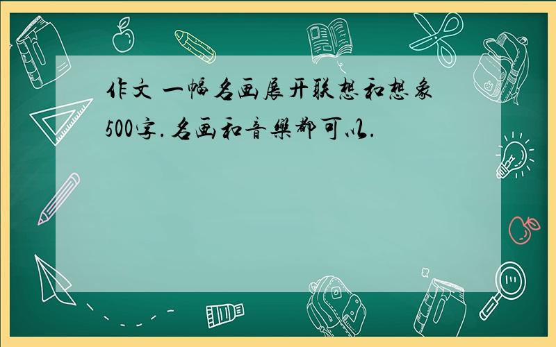 作文 一幅名画展开联想和想象500字.名画和音乐都可以.