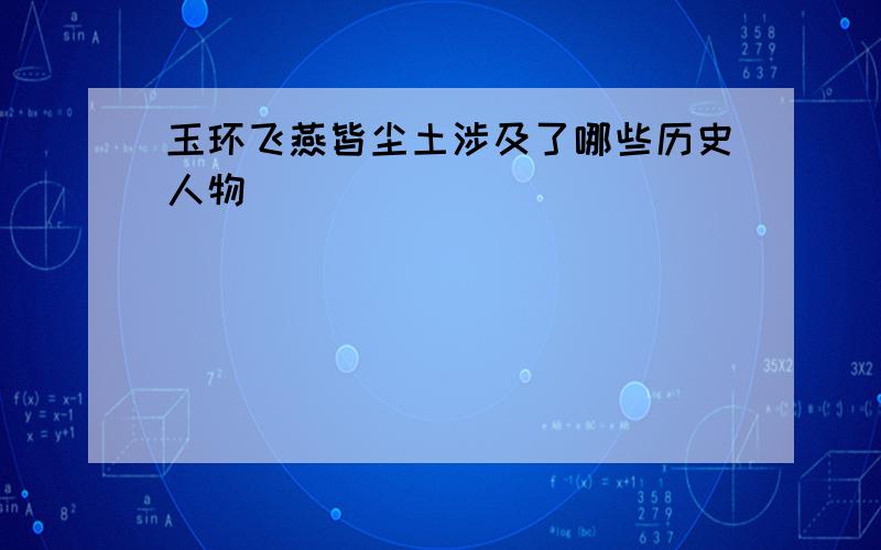 玉环飞燕皆尘土涉及了哪些历史人物