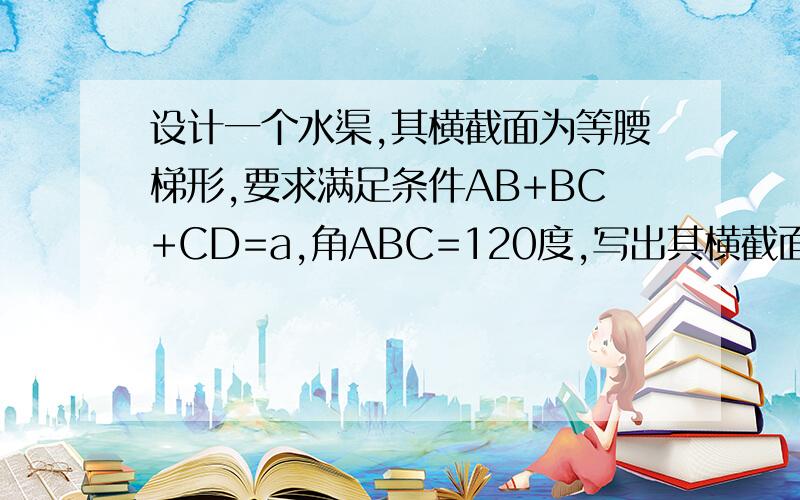 设计一个水渠,其横截面为等腰梯形,要求满足条件AB+BC+CD=a,角ABC=120度,写出其横截面的面积y与腰长x的关