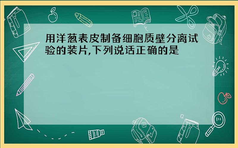 用洋葱表皮制备细胞质壁分离试验的装片,下列说话正确的是