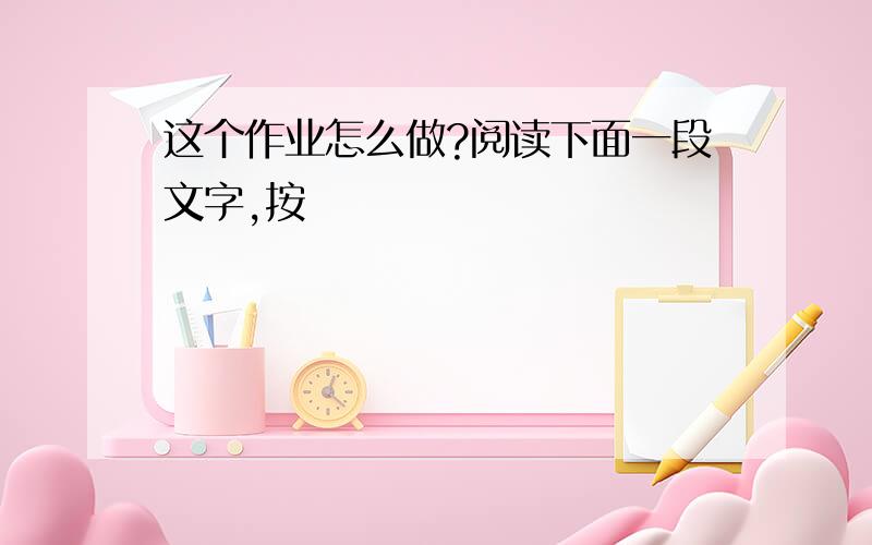 这个作业怎么做?阅读下面一段文字,按