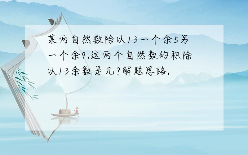 某两自然数除以13一个余5另一个余9,这两个自然数的积除以13余数是几?解题思路,