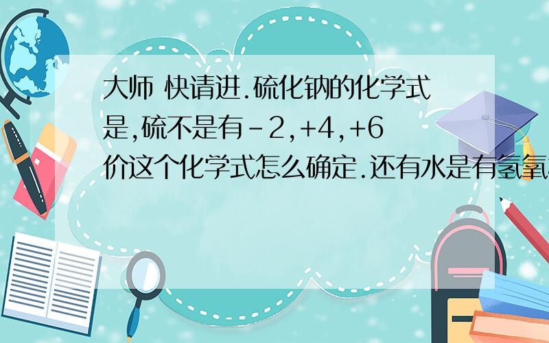 大师 快请进.硫化钠的化学式是,硫不是有-2,+4,+6价这个化学式怎么确定.还有水是有氢氧根和氢元素组成,为什么不是H